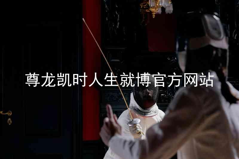 尊龙凯时人生就博官方网站